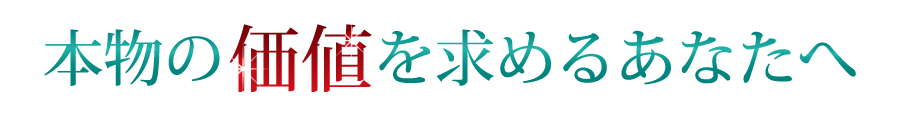 本物の価値を求めるあなたへ